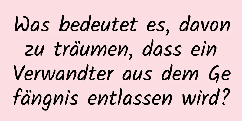 Was bedeutet es, davon zu träumen, dass ein Verwandter aus dem Gefängnis entlassen wird?