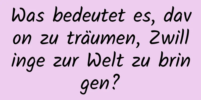 Was bedeutet es, davon zu träumen, Zwillinge zur Welt zu bringen?