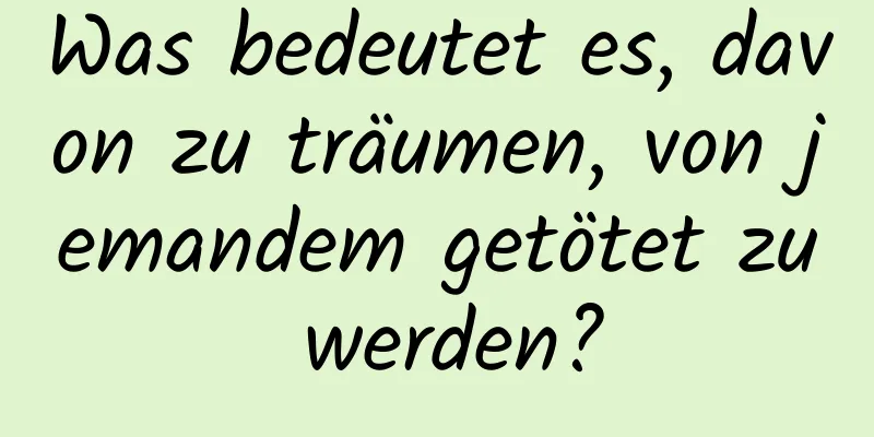 Was bedeutet es, davon zu träumen, von jemandem getötet zu werden?