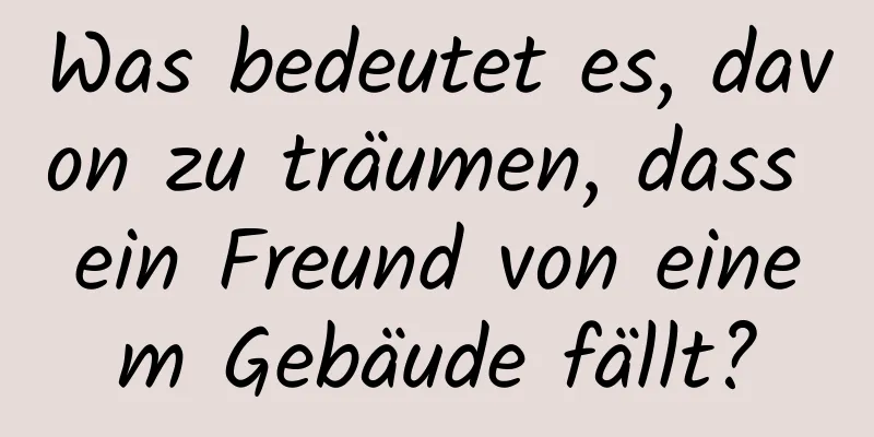 Was bedeutet es, davon zu träumen, dass ein Freund von einem Gebäude fällt?