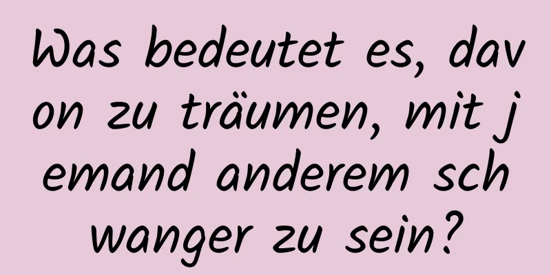 Was bedeutet es, davon zu träumen, mit jemand anderem schwanger zu sein?