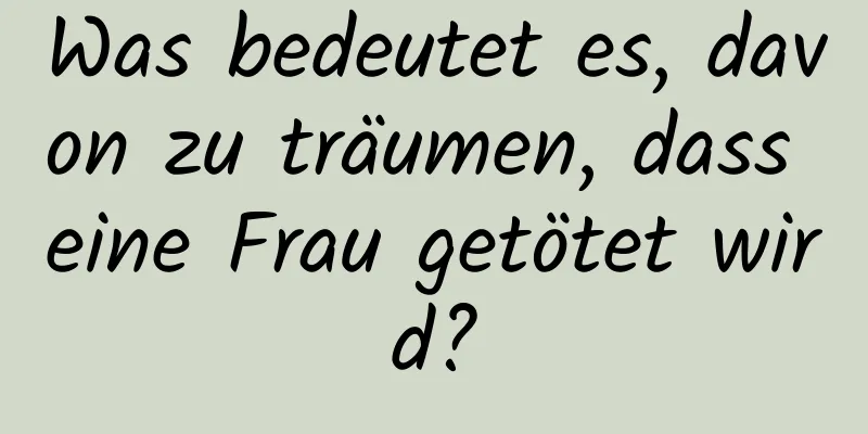 Was bedeutet es, davon zu träumen, dass eine Frau getötet wird?