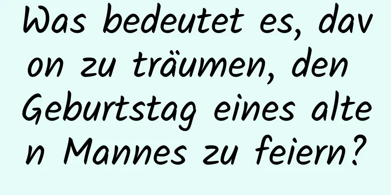 Was bedeutet es, davon zu träumen, den Geburtstag eines alten Mannes zu feiern?