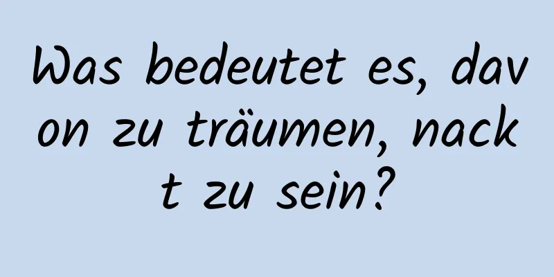 Was bedeutet es, davon zu träumen, nackt zu sein?