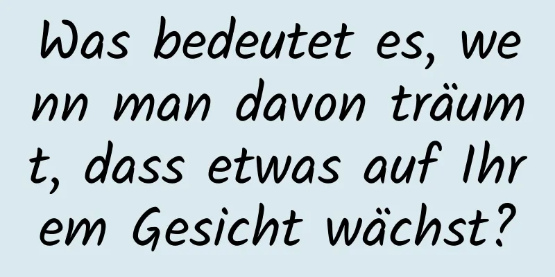 Was bedeutet es, wenn man davon träumt, dass etwas auf Ihrem Gesicht wächst?