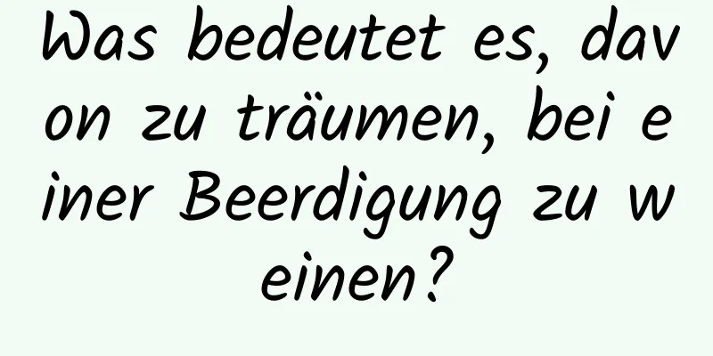 Was bedeutet es, davon zu träumen, bei einer Beerdigung zu weinen?