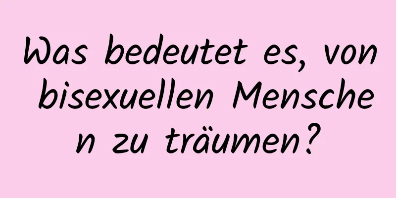 Was bedeutet es, von bisexuellen Menschen zu träumen?