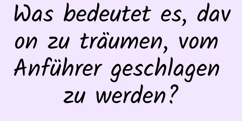 Was bedeutet es, davon zu träumen, vom Anführer geschlagen zu werden?