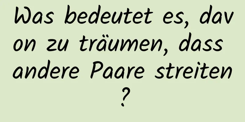 Was bedeutet es, davon zu träumen, dass andere Paare streiten?