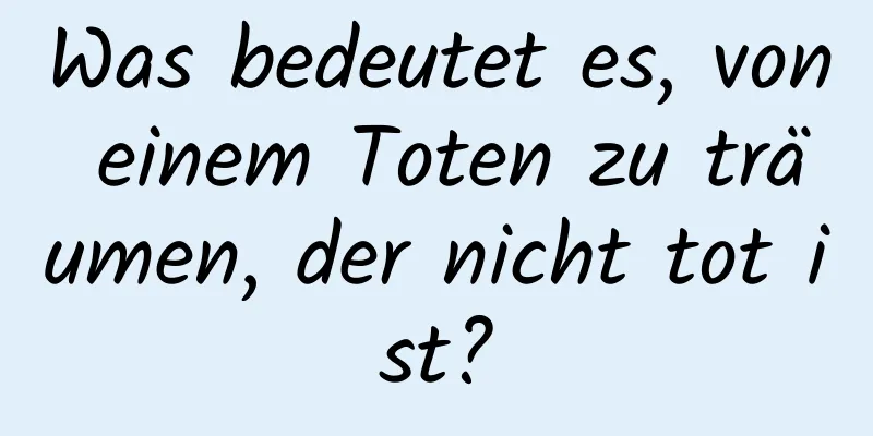 Was bedeutet es, von einem Toten zu träumen, der nicht tot ist?