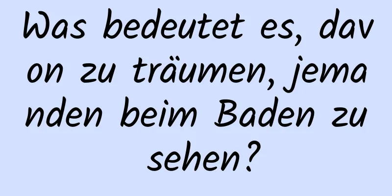 Was bedeutet es, davon zu träumen, jemanden beim Baden zu sehen?