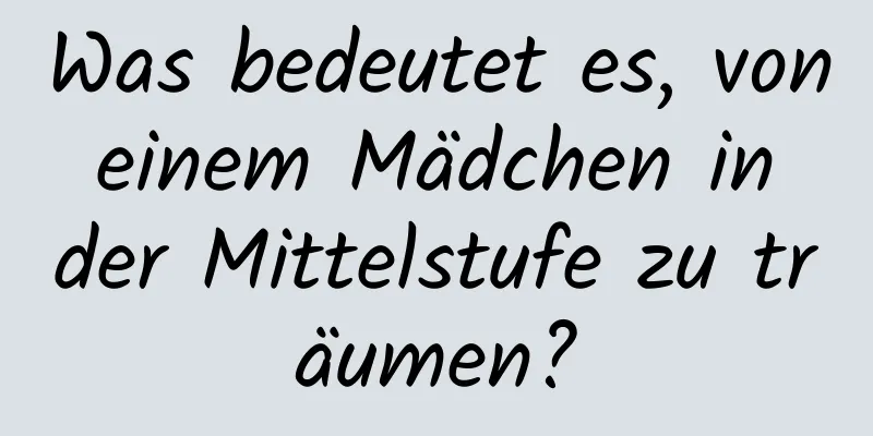 Was bedeutet es, von einem Mädchen in der Mittelstufe zu träumen?