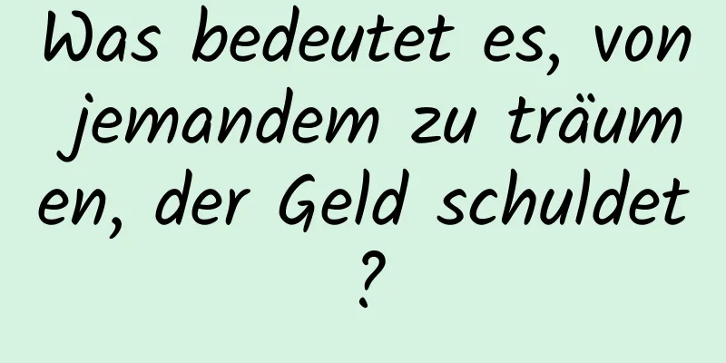 Was bedeutet es, von jemandem zu träumen, der Geld schuldet?