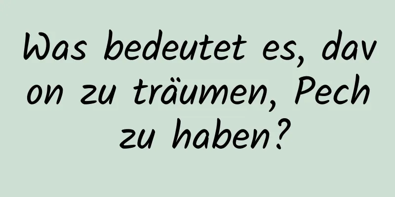 Was bedeutet es, davon zu träumen, Pech zu haben?