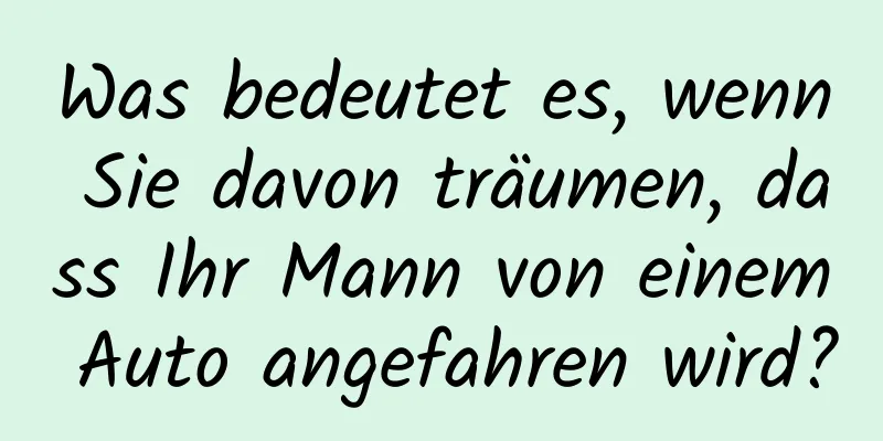 Was bedeutet es, wenn Sie davon träumen, dass Ihr Mann von einem Auto angefahren wird?