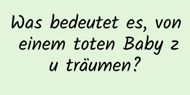 Was bedeutet es, von einem toten Baby zu träumen?