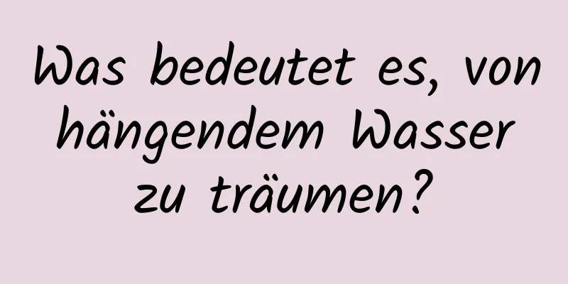 Was bedeutet es, von hängendem Wasser zu träumen?