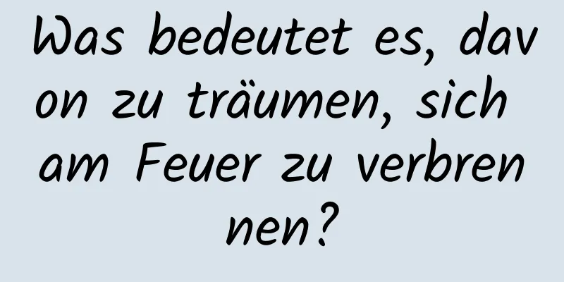 Was bedeutet es, davon zu träumen, sich am Feuer zu verbrennen?