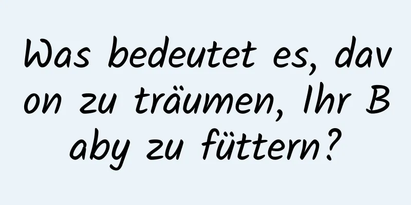 Was bedeutet es, davon zu träumen, Ihr Baby zu füttern?