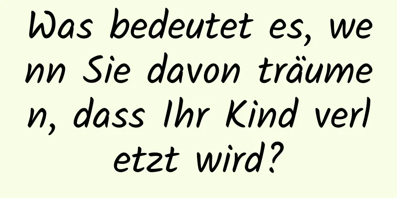 Was bedeutet es, wenn Sie davon träumen, dass Ihr Kind verletzt wird?