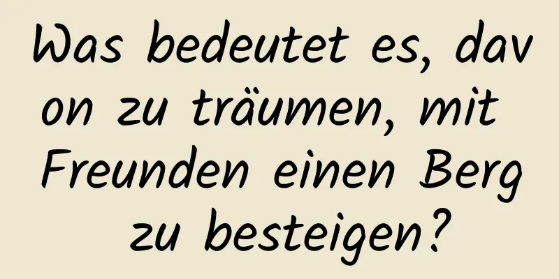 Was bedeutet es, davon zu träumen, mit Freunden einen Berg zu besteigen?