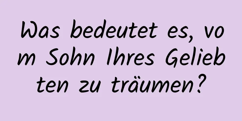 Was bedeutet es, vom Sohn Ihres Geliebten zu träumen?