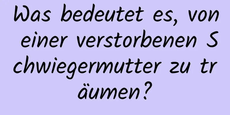 Was bedeutet es, von einer verstorbenen Schwiegermutter zu träumen?