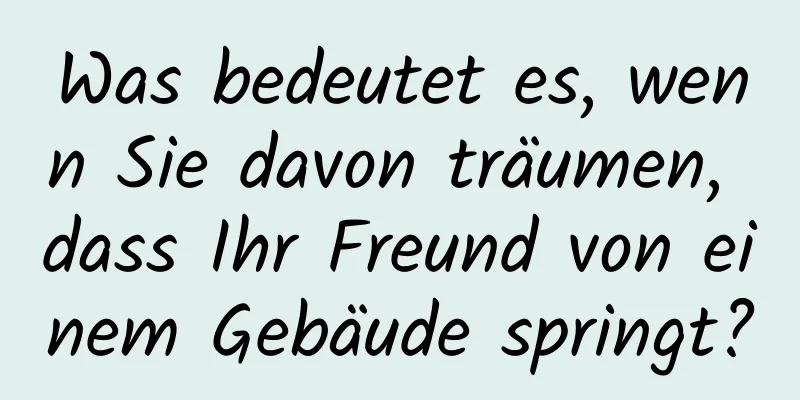 Was bedeutet es, wenn Sie davon träumen, dass Ihr Freund von einem Gebäude springt?