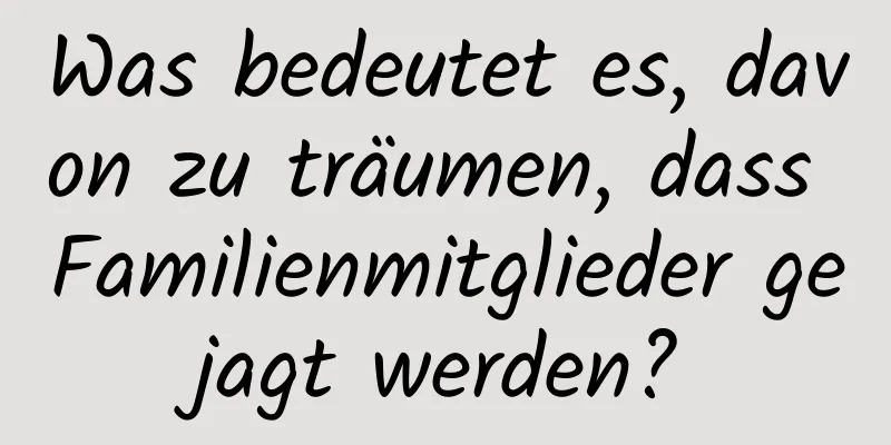 Was bedeutet es, davon zu träumen, dass Familienmitglieder gejagt werden?