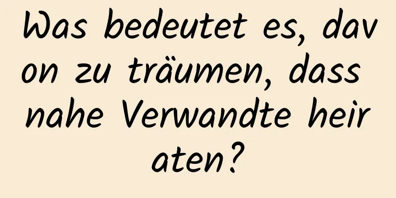 Was bedeutet es, davon zu träumen, dass nahe Verwandte heiraten?