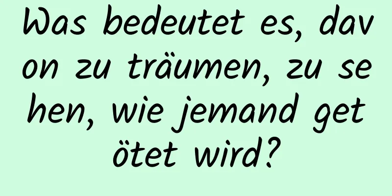 Was bedeutet es, davon zu träumen, zu sehen, wie jemand getötet wird?