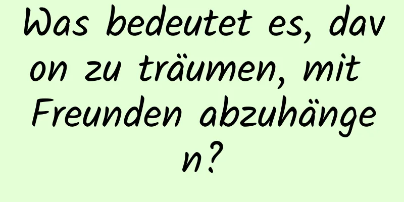 Was bedeutet es, davon zu träumen, mit Freunden abzuhängen?