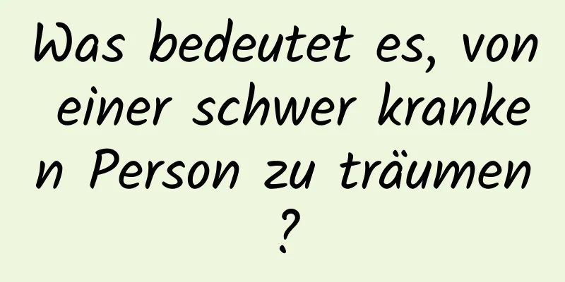 Was bedeutet es, von einer schwer kranken Person zu träumen?