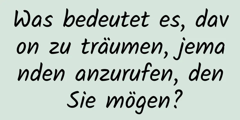 Was bedeutet es, davon zu träumen, jemanden anzurufen, den Sie mögen?