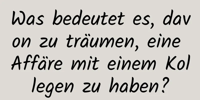 Was bedeutet es, davon zu träumen, eine Affäre mit einem Kollegen zu haben?