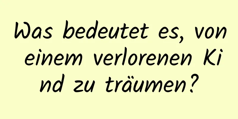 Was bedeutet es, von einem verlorenen Kind zu träumen?