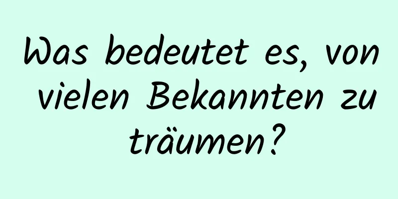 Was bedeutet es, von vielen Bekannten zu träumen?