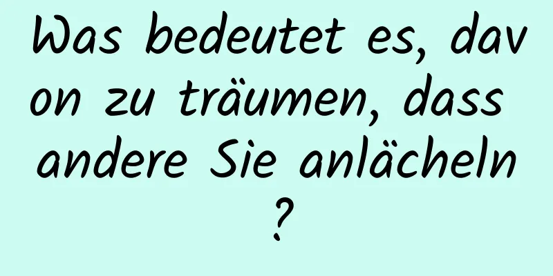 Was bedeutet es, davon zu träumen, dass andere Sie anlächeln?