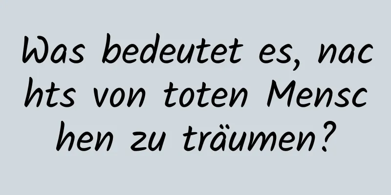 Was bedeutet es, nachts von toten Menschen zu träumen?