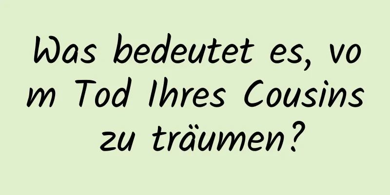 Was bedeutet es, vom Tod Ihres Cousins ​​zu träumen?