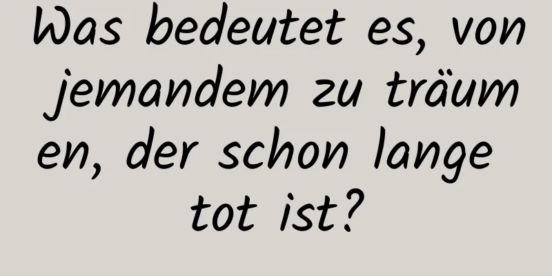 Was bedeutet es, von jemandem zu träumen, der schon lange tot ist?