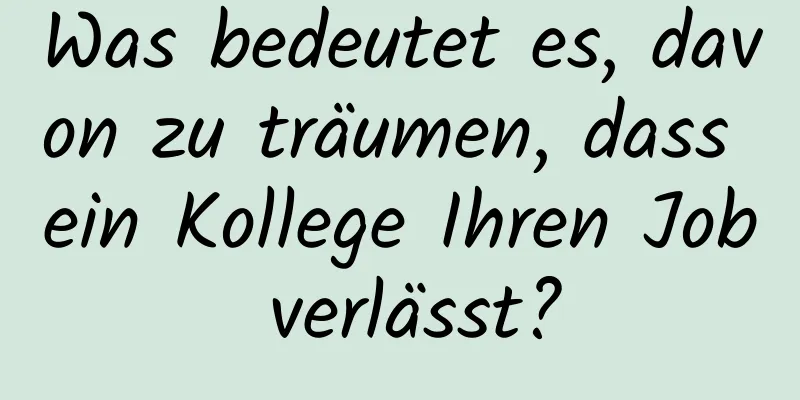 Was bedeutet es, davon zu träumen, dass ein Kollege Ihren Job verlässt?