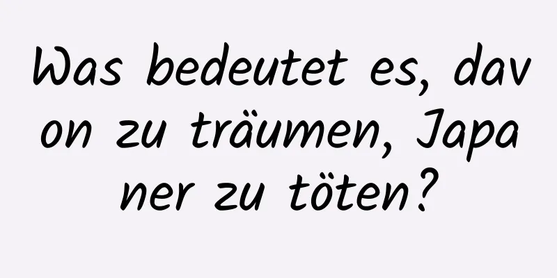 Was bedeutet es, davon zu träumen, Japaner zu töten?