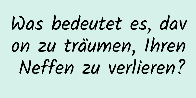 Was bedeutet es, davon zu träumen, Ihren Neffen zu verlieren?