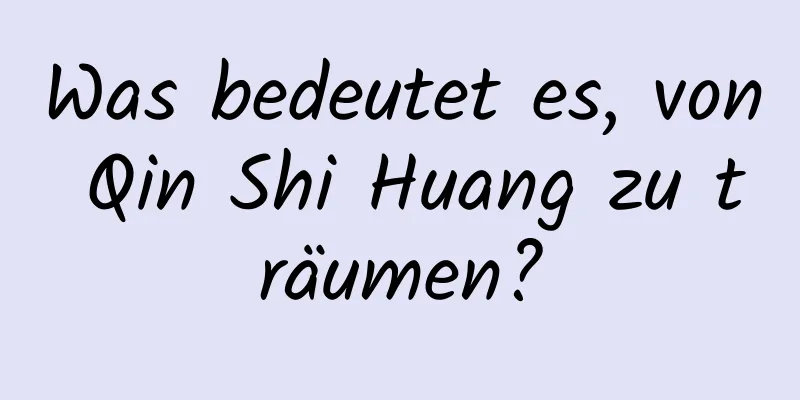 Was bedeutet es, von Qin Shi Huang zu träumen?