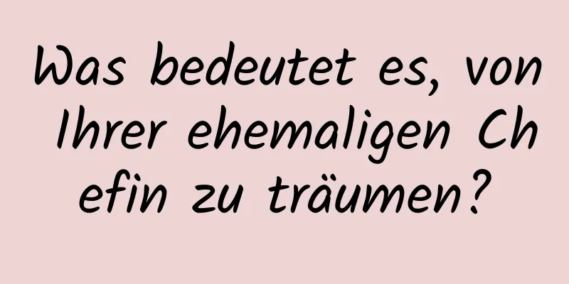 Was bedeutet es, von Ihrer ehemaligen Chefin zu träumen?