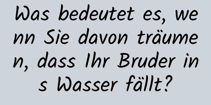 Was bedeutet es, wenn Sie davon träumen, dass Ihr Bruder ins Wasser fällt?