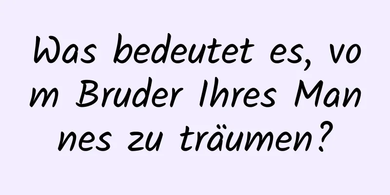 Was bedeutet es, vom Bruder Ihres Mannes zu träumen?