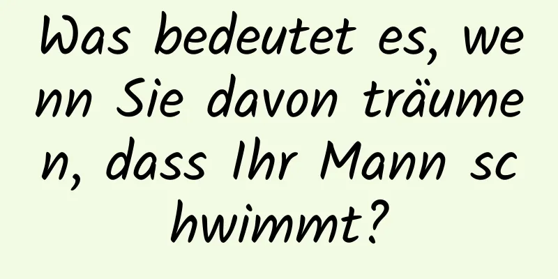 Was bedeutet es, wenn Sie davon träumen, dass Ihr Mann schwimmt?