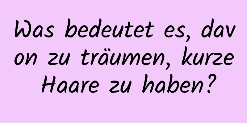 Was bedeutet es, davon zu träumen, kurze Haare zu haben?